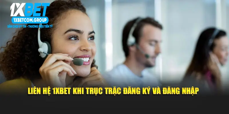 Liên hệ 1xbet khi trục trặc đăng ký và đăng nhập